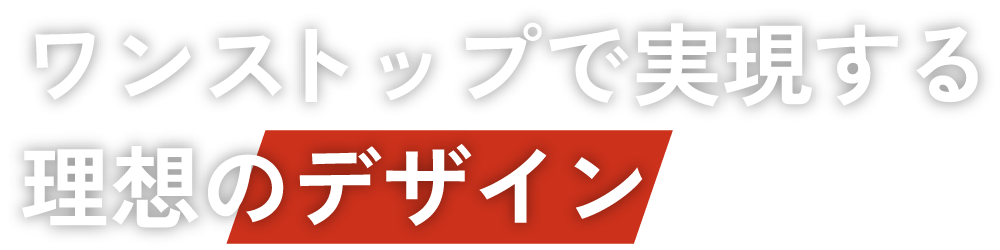 ワンストップで実現する理想のデザイン